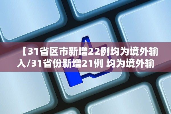 【31省区市新增22例均为境外输入/31省份新增21例 均为境外输入】 【31省区市新增22例均为境外输入/31省份新增21例 均为境外输入】