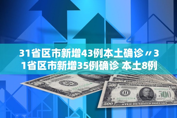 31省区市新增43例本土确诊〃31省区市新增35例确诊 本土8例