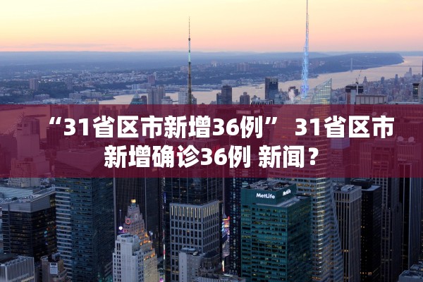 “31省区市新增36例” 31省区市新增确诊36例 新闻？