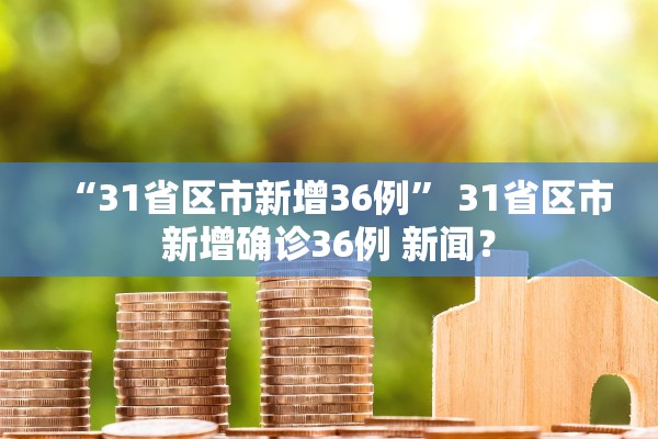 “31省区市新增36例” 31省区市新增确诊36例 新闻？