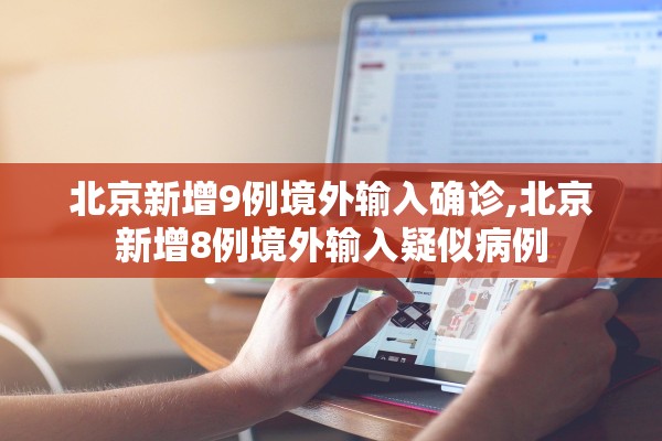 北京新增9例境外输入确诊,北京新增8例境外输入疑似病例