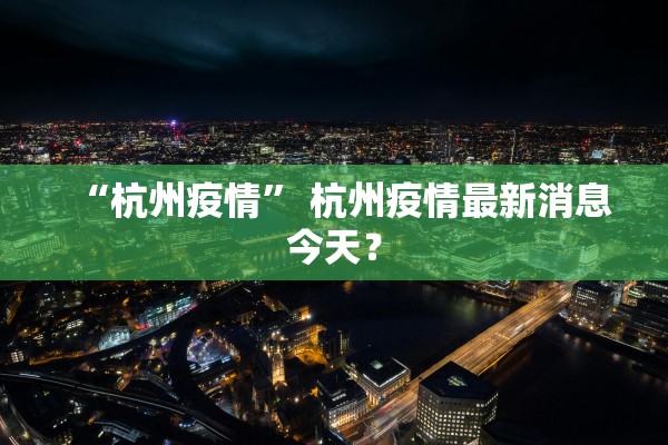 “杭州疫情” 杭州疫情最新消息今天？