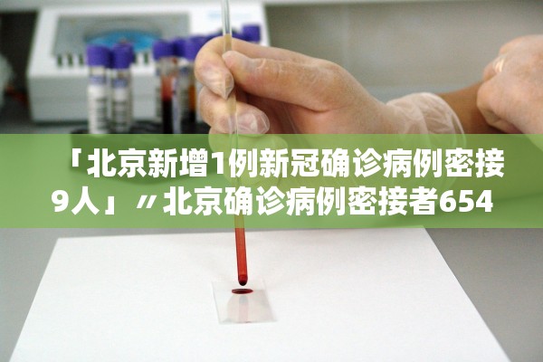 「北京新增1例新冠确诊病例密接9人」〃北京确诊病例密接者654人