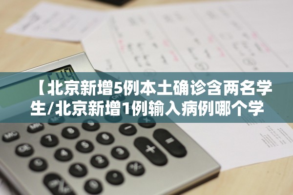 【北京新增5例本土确诊含两名学生/北京新增1例输入病例哪个学校】 【北京新增5例本土确诊含两名学生/北京新增1例输入病例哪个学校】