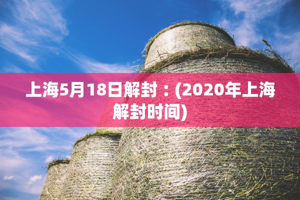 上海5月18日解封︰(2020年上海解封时间)