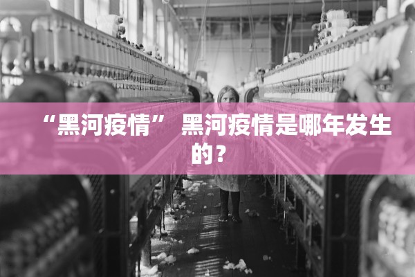 “黑河疫情” 黑河疫情是哪年发生的？