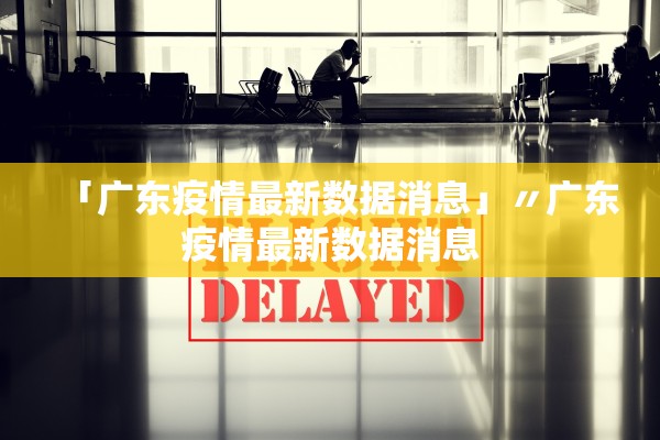 「广东疫情最新数据消息」〃广东疫情最新数据消息