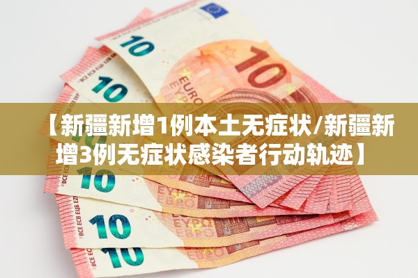 【新疆新增1例本土无症状/新疆新增3例无症状感染者行动轨迹】