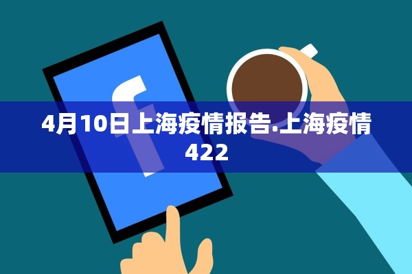 4月10日上海疫情报告.上海疫情422