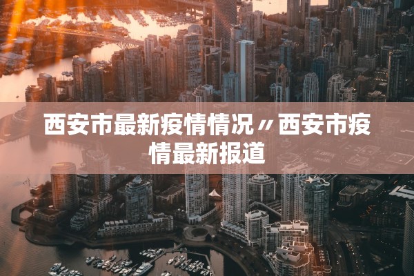 西安市最新疫情情况〃西安市疫情最新报道 西安市最新疫情情况〃西安市疫情最新报道