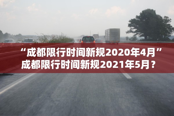 “成都限行时间新规2020年4月” 成都限行时间新规2021年5月？
