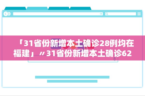 「31省份新增本土确诊28例均在福建」〃31省份新增本土确诊62例福建61例
