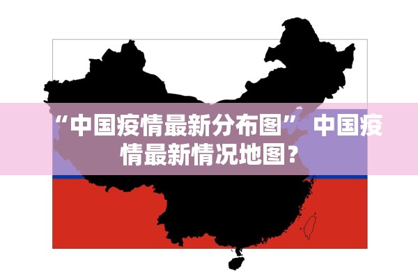 “中国疫情最新分布图” 中国疫情最新情况地图？