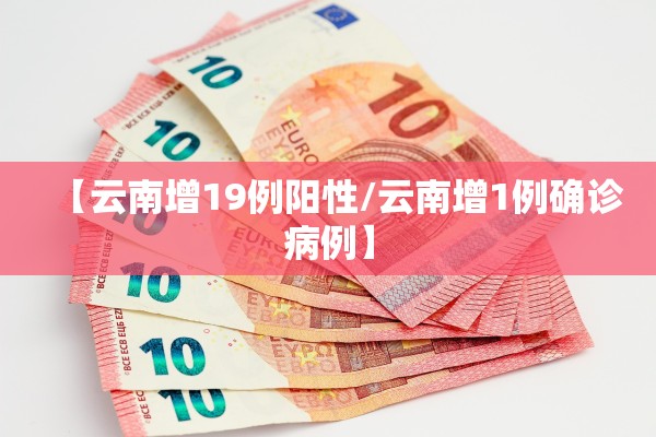 【云南增19例阳性/云南增1例确诊病例】