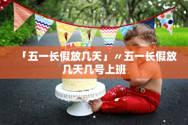 「五一长假放几天」〃五一长假放几天几号上班 「五一长假放几天」〃五一长假放几天几号上班