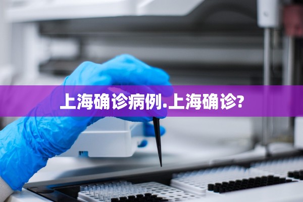上海确诊病例.上海确诊? 上海确诊病例.上海确诊?