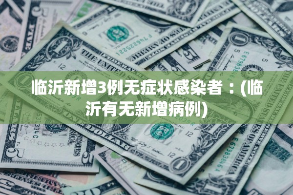 临沂新增3例无症状感染者︰(临沂有无新增病例) 临沂新增3例无症状感染者︰(临沂有无新增病例)