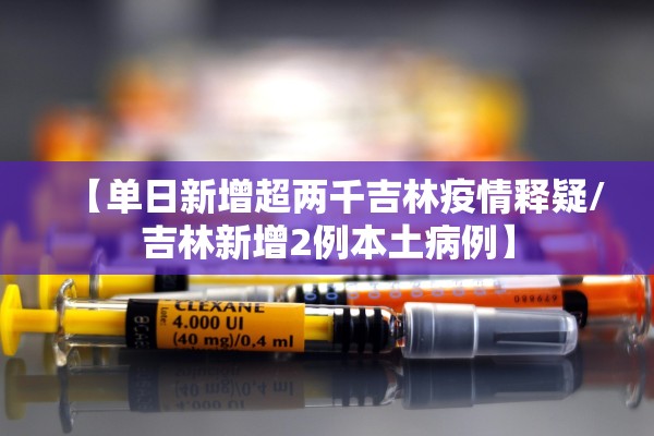 【单日新增超两千吉林疫情释疑/吉林新增2例本土病例】