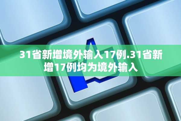 31省新增境外输入17例.31省新增17例均为境外输入