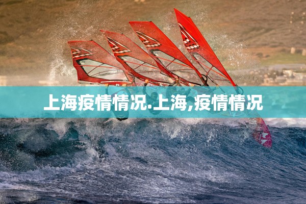 上海疫情情况.上海,疫情情况 上海疫情情况.上海,疫情情况
