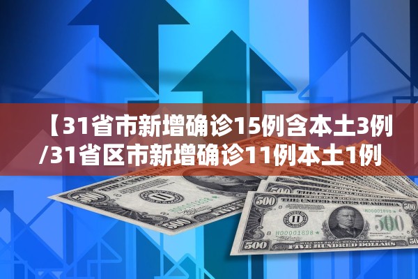【31省市新增确诊15例含本土3例/31省区市新增确诊11例本土1例】