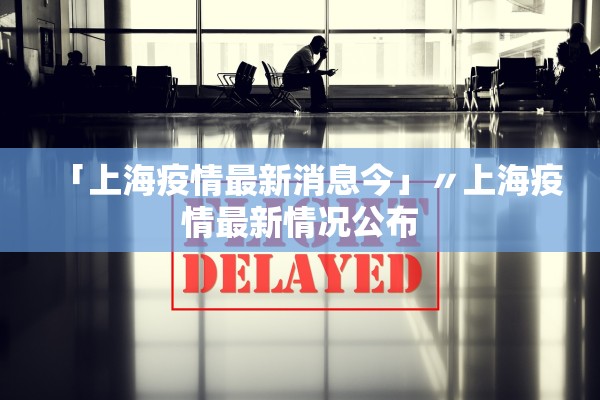 「上海疫情最新消息今」〃上海疫情最新情况公布