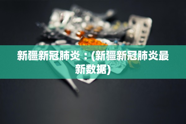 新疆新冠肺炎︰(新疆新冠肺炎最新数据)
