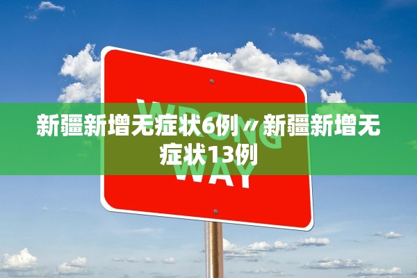 新疆新增无症状6例〃新疆新增无症状13例