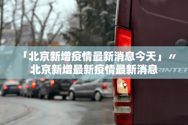 「北京新增疫情最新消息今天」〃北京新增最新疫情最新消息