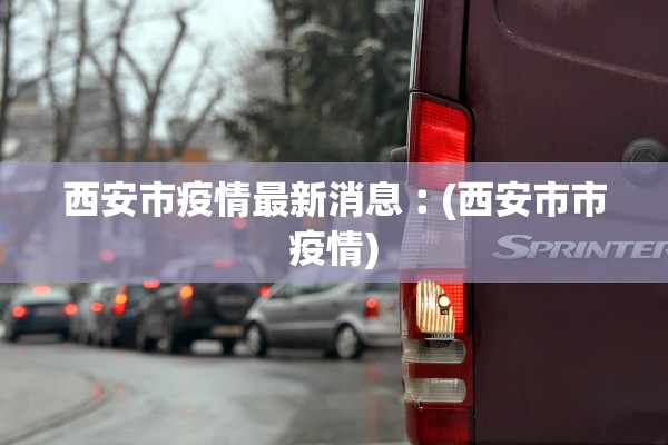 西安市疫情最新消息︰(西安市市疫情)