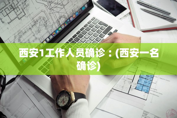 西安1工作人员确诊︰(西安一名确诊) 西安1工作人员确诊︰(西安一名确诊)