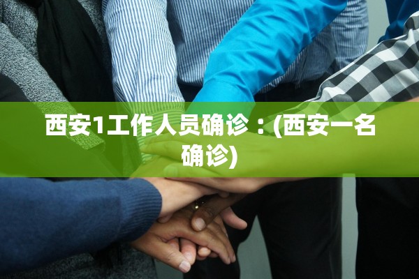 西安1工作人员确诊︰(西安一名确诊) 西安1工作人员确诊︰(西安一名确诊)