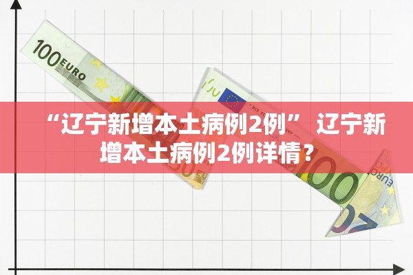 “辽宁新增本土病例2例” 辽宁新增本土病例2例详情？