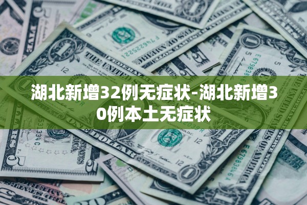湖北新增32例无症状-湖北新增30例本土无症状