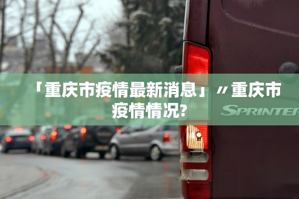 「重庆市疫情最新消息」〃重庆市疫情情况?