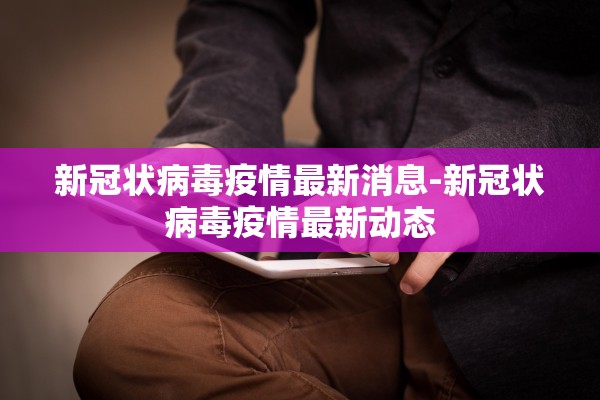 新冠状病毒疫情最新消息-新冠状病毒疫情最新动态 新冠状病毒疫情最新消息-新冠状病毒疫情最新动态