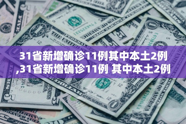31省新增确诊11例其中本土2例,31省新增确诊11例 其中本土2例