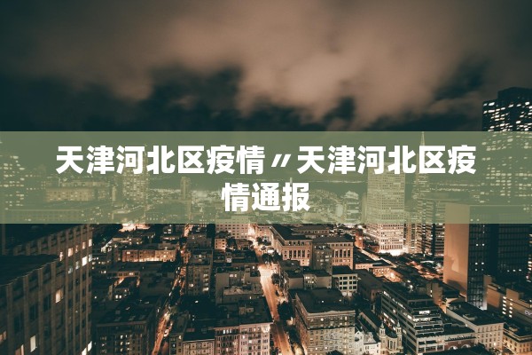 天津河北区疫情〃天津河北区疫情通报