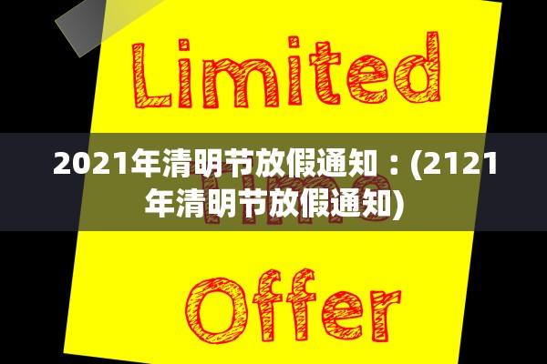 2021年清明节放假通知︰(2121年清明节放假通知)
