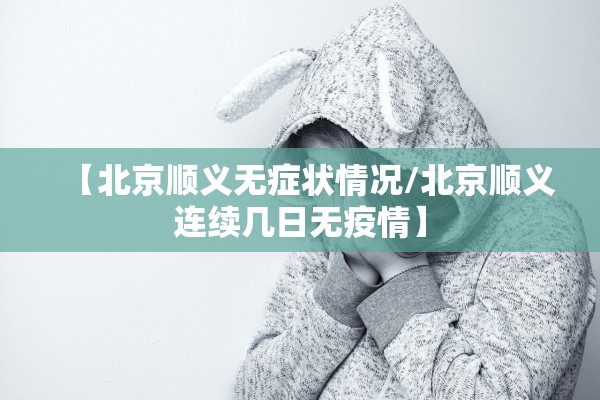 【北京顺义无症状情况/北京顺义连续几日无疫情】