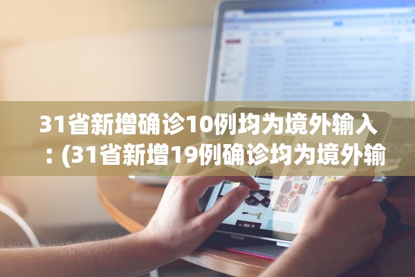 31省新增确诊10例均为境外输入︰(31省新增19例确诊均为境外输入)