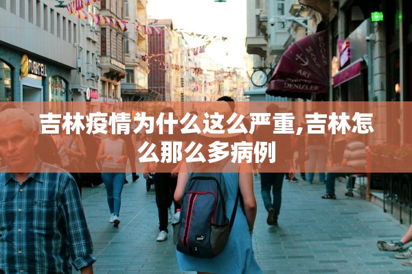 吉林疫情为什么这么严重,吉林怎么那么多病例