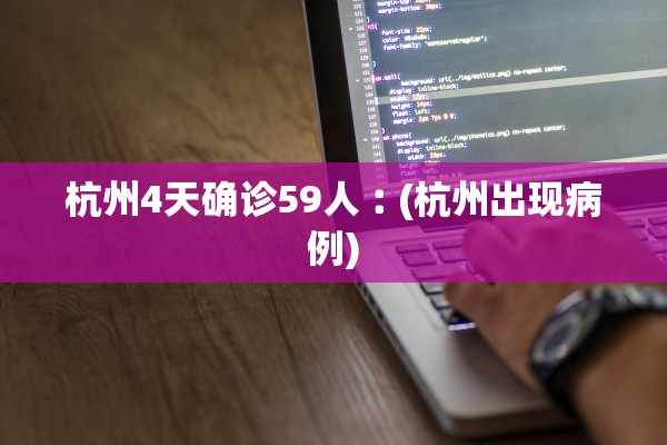 杭州4天确诊59人︰(杭州出现病例)