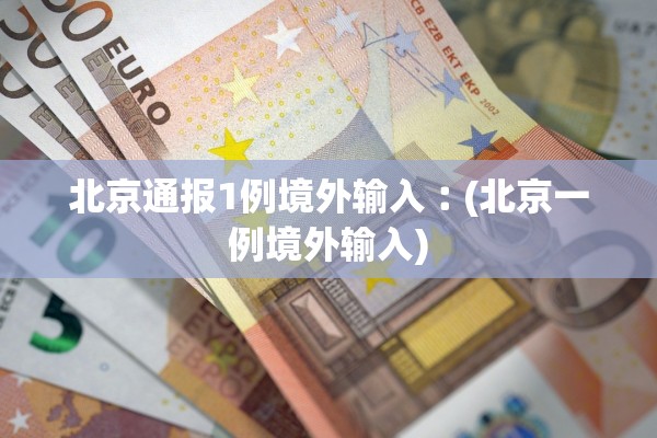 北京通报1例境外输入︰(北京一例境外输入) 北京通报1例境外输入︰(北京一例境外输入)