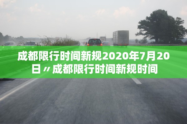 成都限行时间新规2020年7月20日〃成都限行时间新规时间
