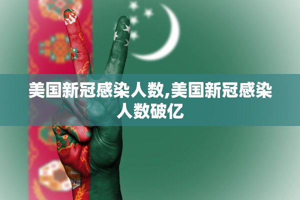 美国新冠感染人数,美国新冠感染人数破亿 美国新冠感染人数,美国新冠感染人数破亿