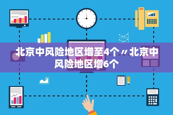 北京中风险地区增至4个〃北京中风险地区增6个 北京中风险地区增至4个〃北京中风险地区增6个