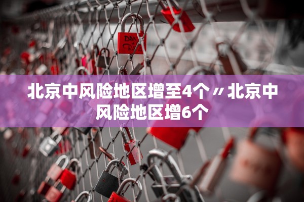 北京中风险地区增至4个〃北京中风险地区增6个 北京中风险地区增至4个〃北京中风险地区增6个