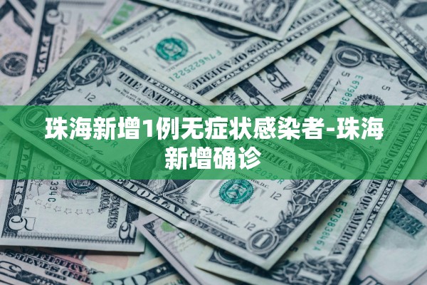 珠海新增1例无症状感染者-珠海新增确诊 珠海新增1例无症状感染者-珠海新增确诊