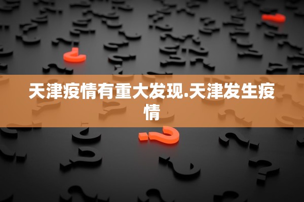 天津疫情有重大发现.天津发生疫情 天津疫情有重大发现.天津发生疫情